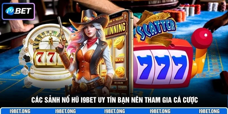 Các sảnh nổ hũ I9BET uy tín bạn nên tham gia cá cược