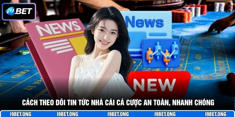 Cách theo dõi tin tức nhà cái cá cược an toàn, nhanh chóng