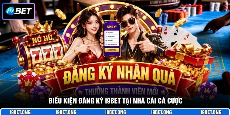 Đăng Ký I9BET Điều kiện đăng ký I9BET tại nhà cái cá cược