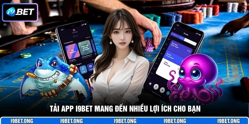 Tải app I9BET mang đến nhiều lợi ích cho bạn