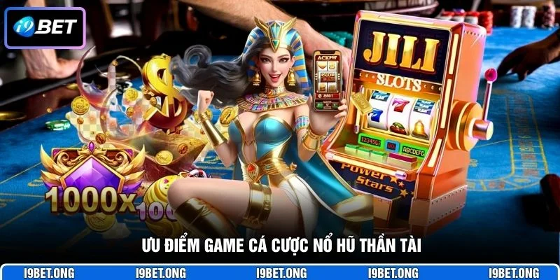 Ưu điểm game cá cược nổ hũ Thần Tài