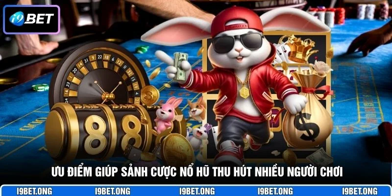 Ưu điểm giúp sảnh cược nổ hũ thu hút nhiều người chơi