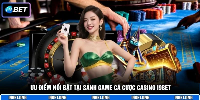 Ưu điểm nổi bật tại sảnh game cá cược casino I9BET
