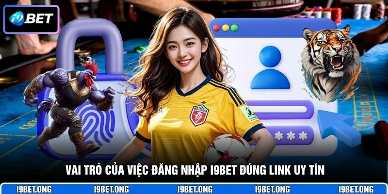 Vai trò của việc đăng nhập I9BET đúng link uy tín